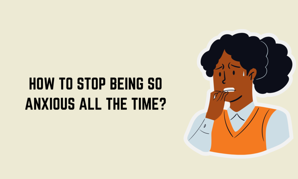 How to Stop Being so Anxious all the Time