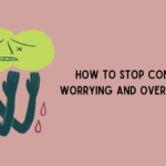 How to Stop Constant Worrying and Overthinking