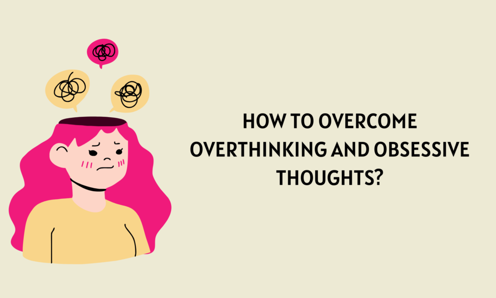 How to overcome Overthinking and Obsessive Thoughts