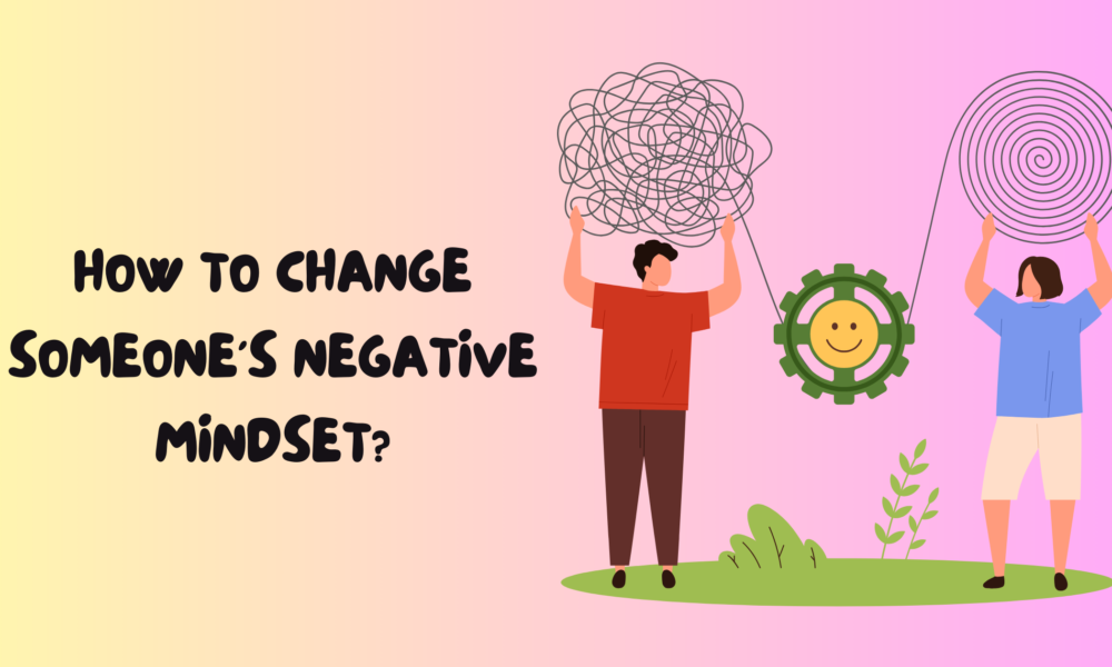 How to Change Someone’s Negative Mindset