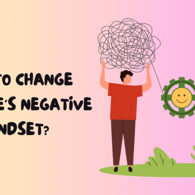 How to Change Someone’s Negative Mindset