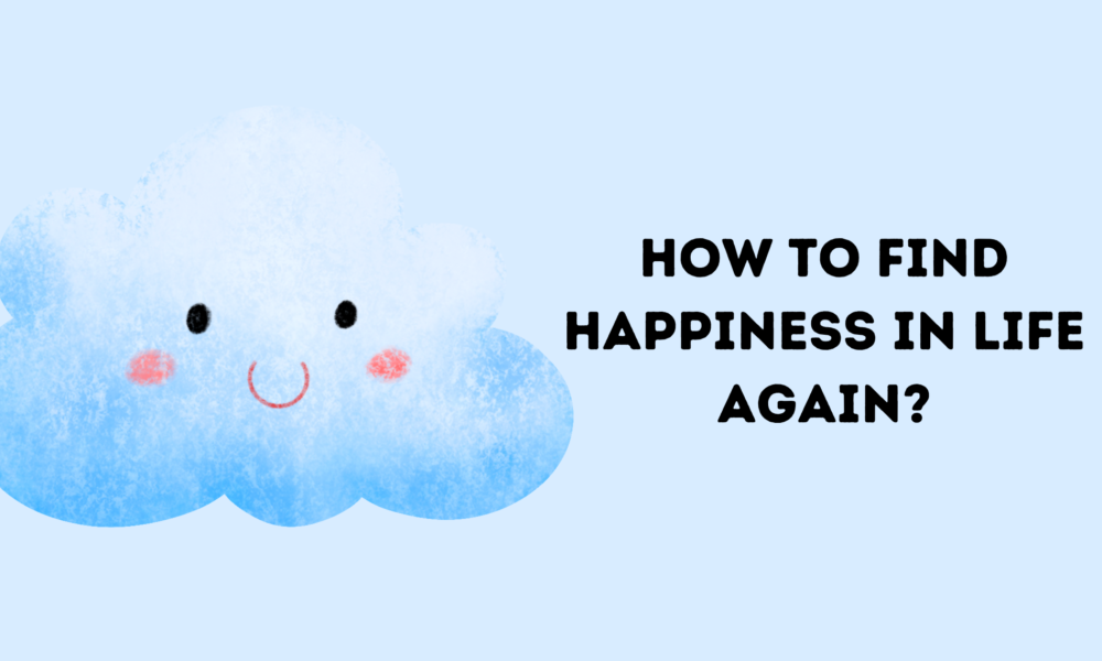 How to Find Happiness in Life Again