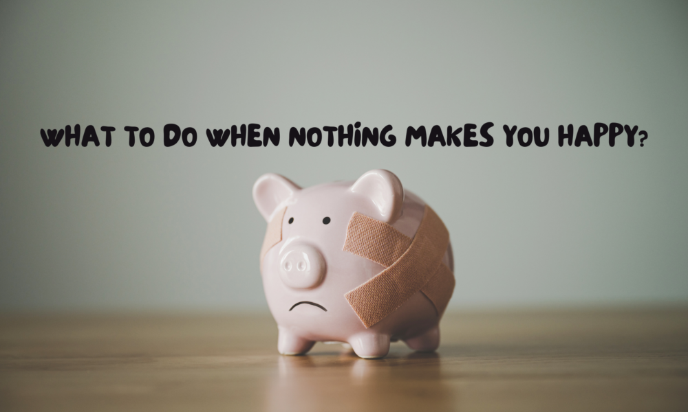 what to do when nothing makes you happy