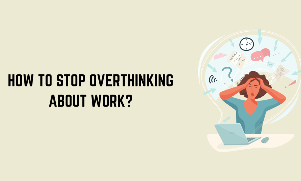 How to Stop Overthinking About Work